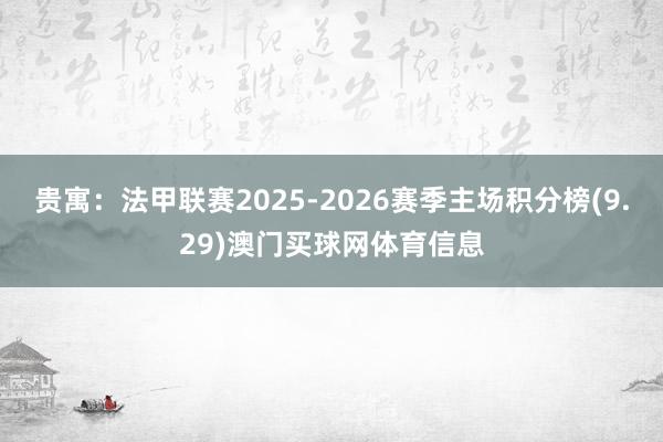 贵寓：法甲联赛2025-2026赛季主场积分榜(9.29)澳门买球网体育信息
