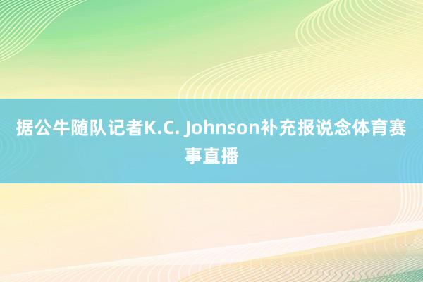 据公牛随队记者K.C. Johnson补充报说念体育赛事直播