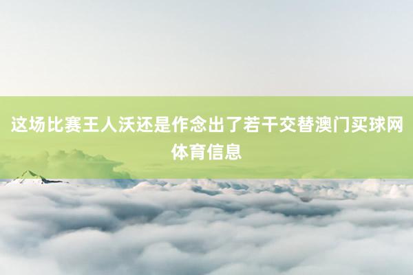 这场比赛王人沃还是作念出了若干交替澳门买球网体育信息