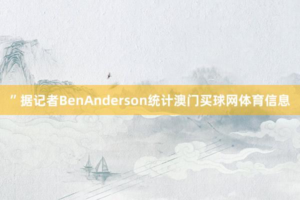 ”据记者BenAnderson统计澳门买球网体育信息