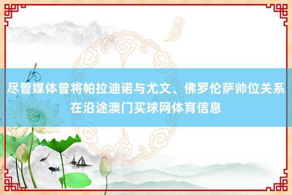 尽管媒体曾将帕拉迪诺与尤文、佛罗伦萨帅位关系在沿途澳门买球网体育信息