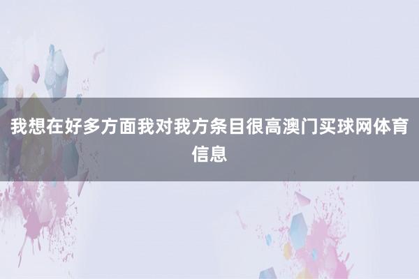 我想在好多方面我对我方条目很高澳门买球网体育信息
