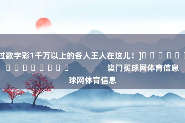 中过数字彩1千万以上的各人王人在这儿！]															                澳门买球网体育信息