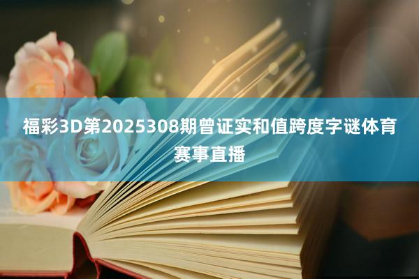 福彩3D第2025308期曾证实和值跨度字谜体育赛事直播