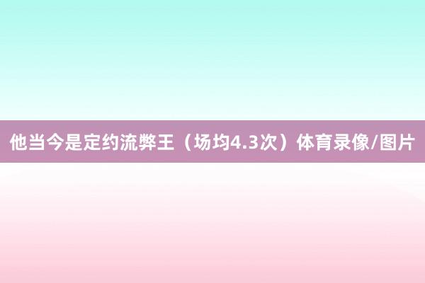 他当今是定约流弊王（场均4.3次）体育录像/图片
