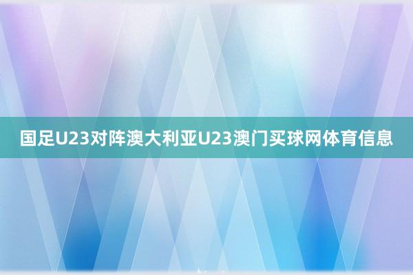国足U23对阵澳大利亚U23澳门买球网体育信息