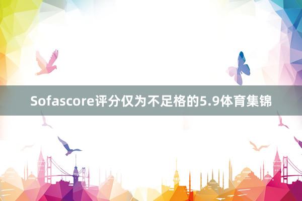 Sofascore评分仅为不足格的5.9体育集锦