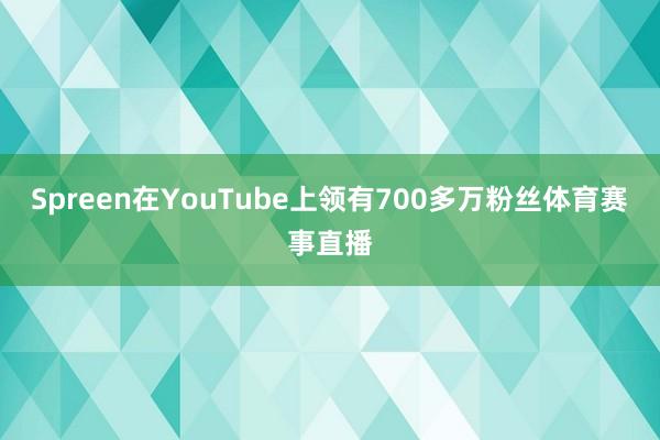 Spreen在YouTube上领有700多万粉丝体育赛事直播