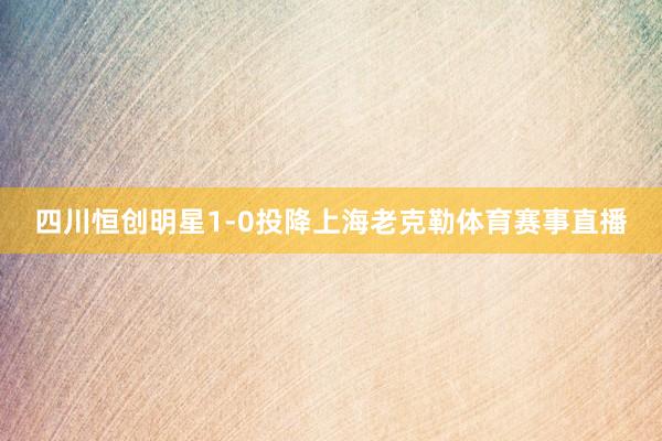 四川恒创明星1-0投降上海老克勒体育赛事直播