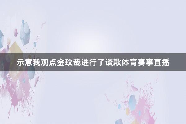 示意我观点金玟哉进行了谈歉体育赛事直播