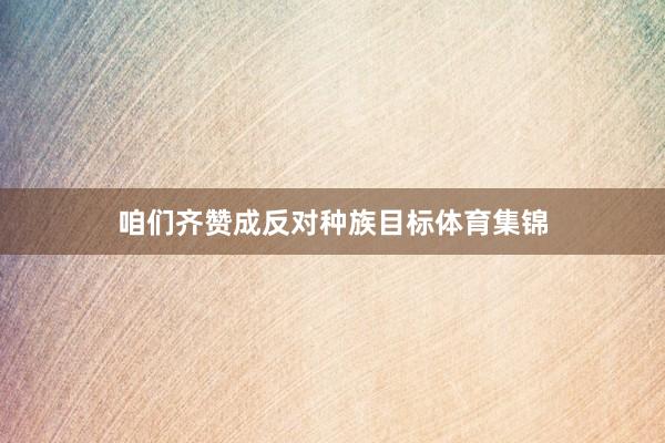 咱们齐赞成反对种族目标体育集锦