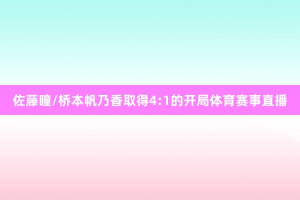 佐藤瞳/桥本帆乃香取得4:1的开局体育赛事直播