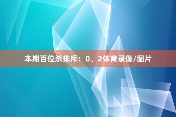 本期百位杀排斥：0、2体育录像/图片