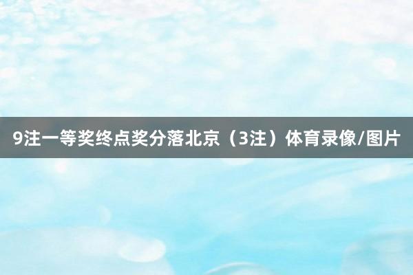 9注一等奖终点奖分落北京(3注)体育录像/图片