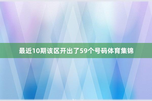 最近10期该区开出了59个号码体育集锦