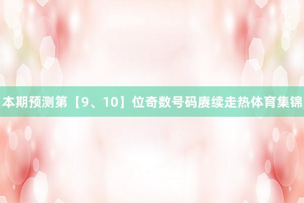 本期预测第【9、10】位奇数号码赓续走热体育集锦