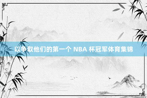 以争取他们的第一个 NBA 杯冠军体育集锦