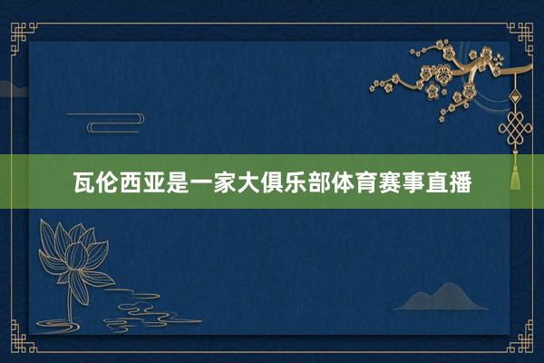 瓦伦西亚是一家大俱乐部体育赛事直播