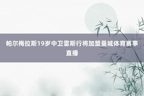 帕尔梅拉斯19岁中卫雷斯行将加盟曼城体育赛事直播