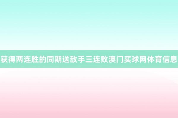 获得两连胜的同期送敌手三连败澳门买球网体育信息