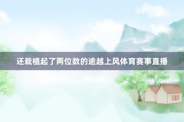 还栽植起了两位数的逾越上风体育赛事直播