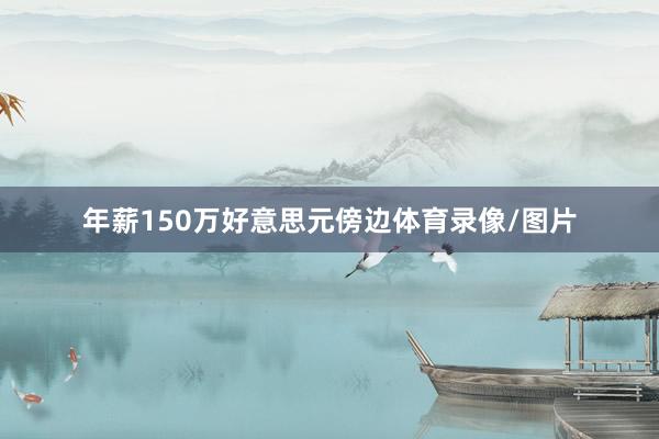 年薪150万好意思元傍边体育录像/图片