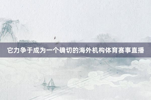 它力争于成为一个确切的海外机构体育赛事直播