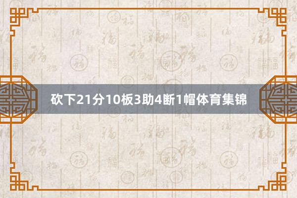 砍下21分10板3助4断1帽体育集锦