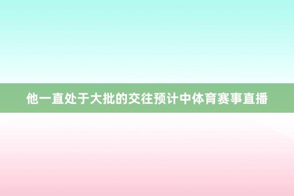 他一直处于大批的交往预计中体育赛事直播