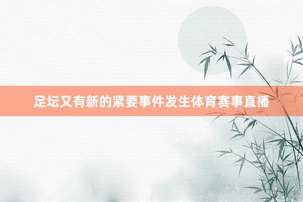 足坛又有新的紧要事件发生体育赛事直播