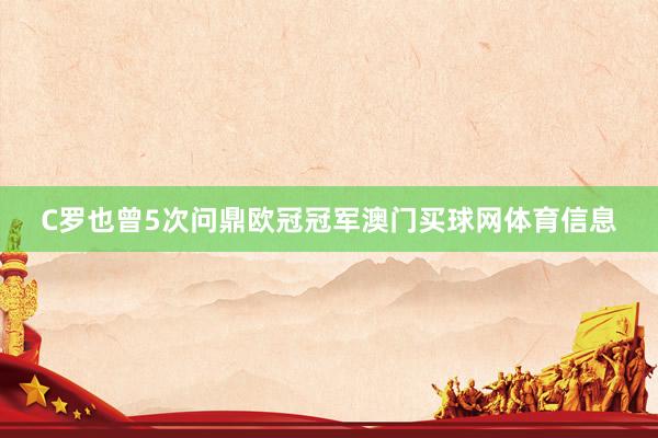 C罗也曾5次问鼎欧冠冠军澳门买球网体育信息