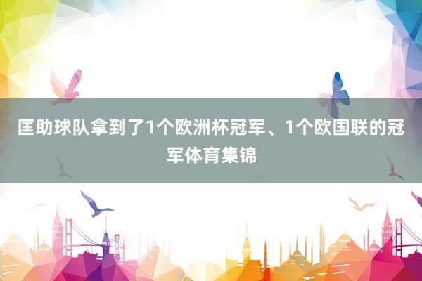 匡助球队拿到了1个欧洲杯冠军、1个欧国联的冠军体育集锦