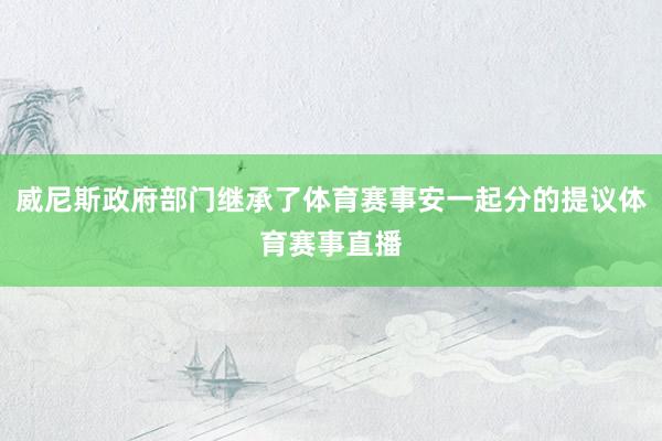 威尼斯政府部门继承了体育赛事安一起分的提议体育赛事直播