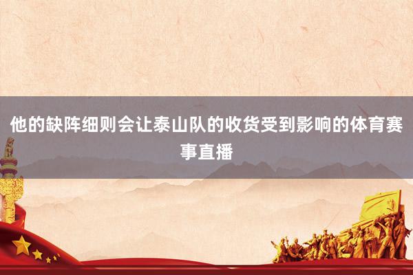 他的缺阵细则会让泰山队的收货受到影响的体育赛事直播