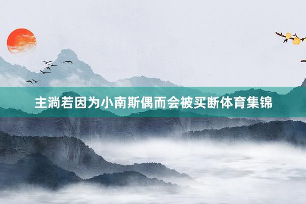 主淌若因为小南斯偶而会被买断体育集锦