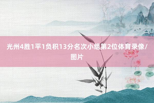 光州4胜1平1负积13分名次小组第2位体育录像/图片