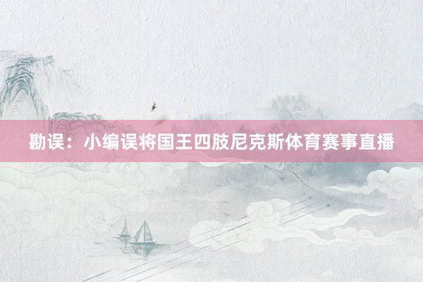 勘误：小编误将国王四肢尼克斯体育赛事直播