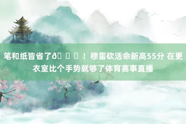 笔和纸皆省了😂！穆雷砍活命新高55分 在更衣室比个手势就够了体育赛事直播