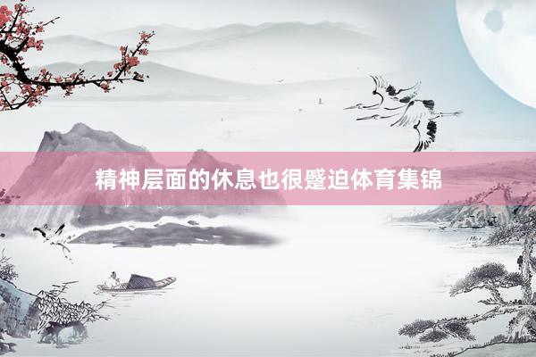 精神层面的休息也很蹙迫体育集锦