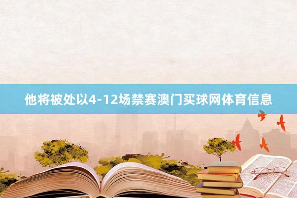 他将被处以4-12场禁赛澳门买球网体育信息