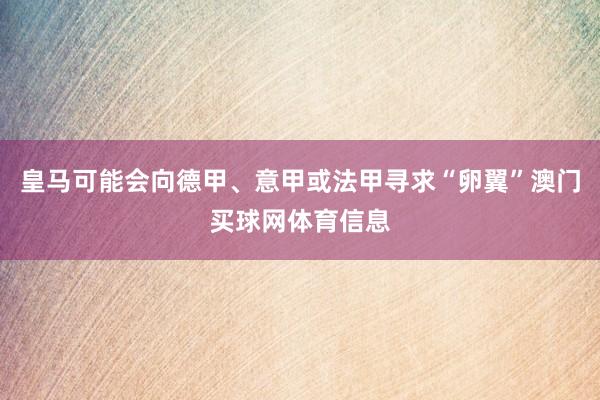 皇马可能会向德甲、意甲或法甲寻求“卵翼”澳门买球网体育信息