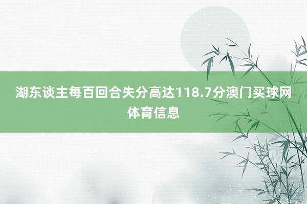 湖东谈主每百回合失分高达118.7分澳门买球网体育信息