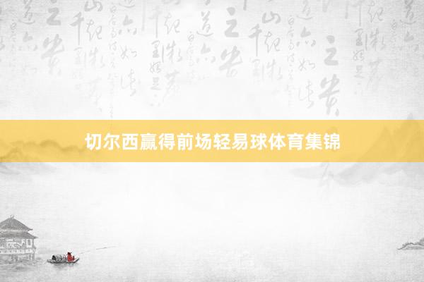 切尔西赢得前场轻易球体育集锦