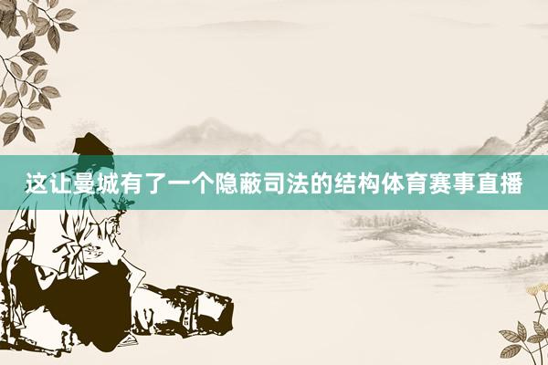 这让曼城有了一个隐蔽司法的结构体育赛事直播