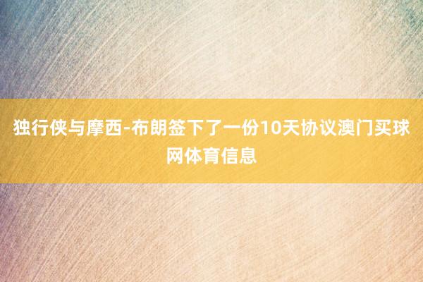 独行侠与摩西-布朗签下了一份10天协议澳门买球网体育信息