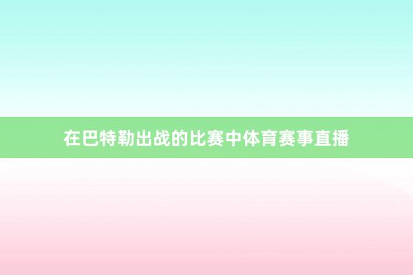 在巴特勒出战的比赛中体育赛事直播
