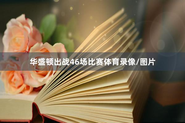 华盛顿出战46场比赛体育录像/图片