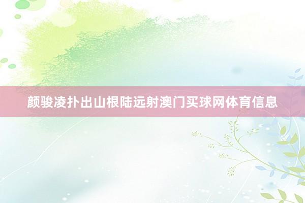 颜骏凌扑出山根陆远射澳门买球网体育信息