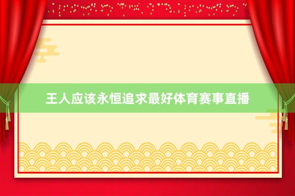 王人应该永恒追求最好体育赛事直播