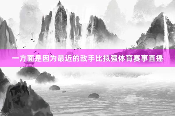 一方面是因为最近的敌手比拟强体育赛事直播